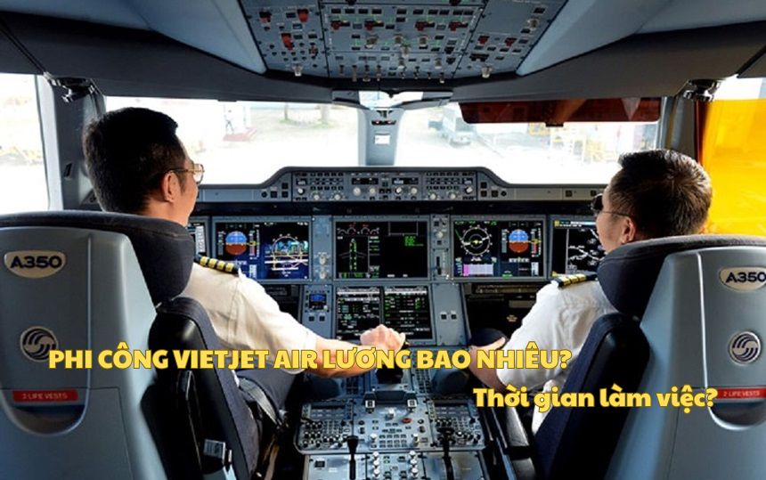 Phi công Vietjet Air lương bao nhiêu? Thời gian làm việc?