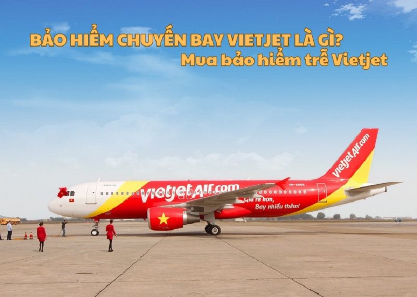 Bảo hiểm chuyến bay Vietjet là gì? Mua bảo hiểm trễ Vietjet