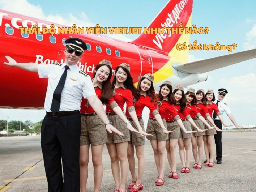 Thái độ nhân viên Vietjet như thế nào? Có tốt không?